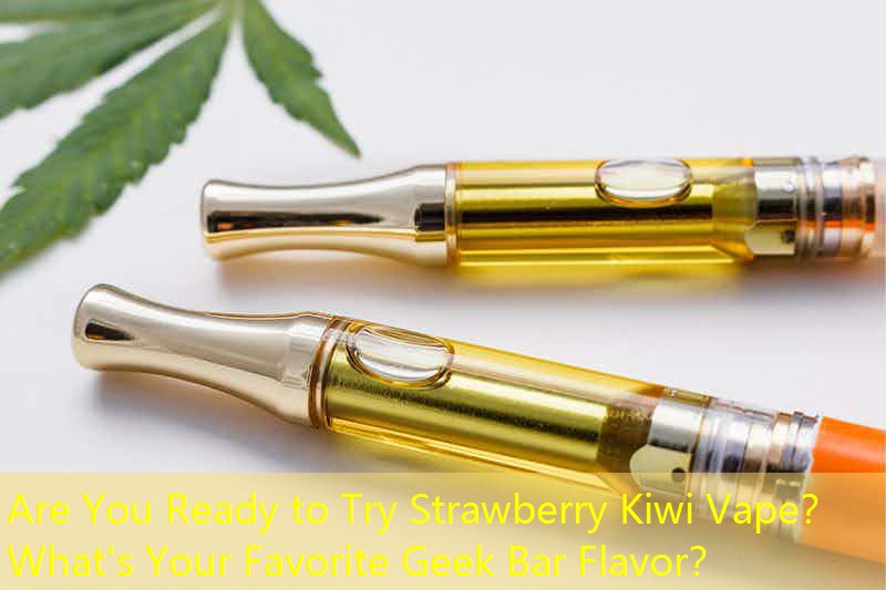 Are You Ready to Try Strawberry Kiwi Vape？ What's Your Favorite Geek Bar Flavor？