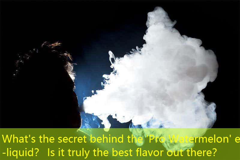 What's the secret behind the 'Pro Watermelon' e-liquid？ Is it truly the best flavor out there？